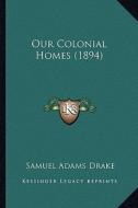 Our Colonial Homes (1894) di Samuel Adams Drake edito da Kessinger Publishing
