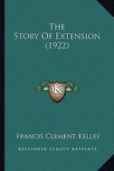 The Story of Extension (1922) the Story of Extension (1922) di Francis Clement Kelley edito da Kessinger Publishing