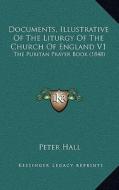 Documents, Illustrative of the Liturgy of the Church of England V1: The Puritan Prayer Book (1848) di Peter Hall edito da Kessinger Publishing