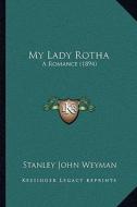 My Lady Rotha: A Romance (1894) di Stanley John Weyman edito da Kessinger Publishing