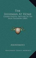 The Irishman at Home: Characteristic Sketches of the Irish Peasantry (1849) di Anonymous edito da Kessinger Publishing