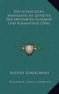 Der Altdeutsche Minnesang Im Zeitalter Der Deutshcen Klassiker Und Romantiker (1906) di Rudolf Sokolowsky edito da Kessinger Publishing