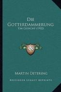 Die Gotterdammerung: Ein Gedicht (1902) di Martin Detering edito da Kessinger Publishing