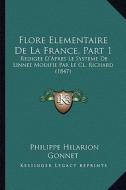 Flore Elementaire de La France, Part 1: Redigee D'Apres Le Systeme de Linnee Modifie Par Le CL. Richard (1847) di Philippe Hilarion Gonnet edito da Kessinger Publishing