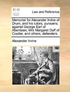 Memorial For Alexander Irvine Of Drum, And His Tutors, Pursuers; Against George Earl Of Aberdeen, Mrs Margaret Duff Of Coulter, And Others, Defenders di Alexander Irvine edito da Gale Ecco, Print Editions