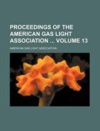 Proceedings of the American Gas Light Association Volume 13 di American Gas Light Association edito da Rarebooksclub.com