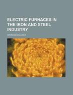 Electric Furnaces in the Iron and Steel Industry di Wm Rodenhauser edito da Rarebooksclub.com