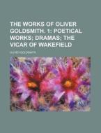 The Works of Oliver Goldsmith. 1; Poetical Works Dramas the Vicar of Wakefield di Oliver Goldsmith edito da Rarebooksclub.com