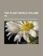 The Plant World; An Illustrated Monthly Journal of Popular Botany Volume 19 di Anonymous edito da Rarebooksclub.com