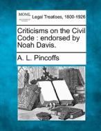 Criticisms On The Civil Code : Endorsed By Noah Davis. di A. L. Pincoffs edito da Gale, Making Of Modern Law