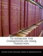 To Establish The Commission On Iraqi Transition. edito da Bibliogov