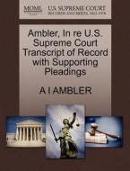Ambler, In Re U.s. Supreme Court Transcript Of Record With Supporting Pleadings di A I Ambler edito da Gale, U.s. Supreme Court Records
