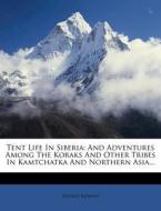 Tent Life in Siberia: And Adventures Among the Koraks and Other Tribes in Kamtchatka and Northern Asia... di George Kennan edito da Nabu Press