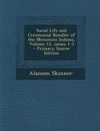Social Life and Ceremonial Bundles of the Menomini Indians, Volume 13, Issues 1-3 di Alanson Skinner edito da Nabu Press
