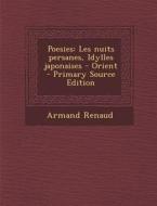 Poesies: Les Nuits Persanes, Idylles Japonaises - Orient di Armand Renaud edito da Nabu Press