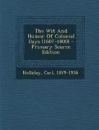 The Wit and Humor of Colonial Days (1607-1800) - Primary Source Edition di Carl Holliday edito da Nabu Press