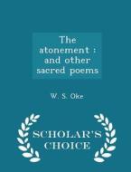 The Atonement, And Other Sacred Poems - Scholar's Choice Edition di William Samways Oke edito da Scholar's Choice