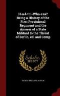 H-a-l-tt!--wha-zaa? Being A History Of The First Provisional Regiment And The Answer Of A State Militant To The Threat Of Berlin, Ed. And Comp di Thomas Radcliffe Hutton edito da Andesite Press