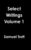 Select Writings Volume 1 di Samuel Trott edito da Lulu.com
