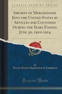 Imports Of Merchandise Into The United States By Articles And Countries During The Years Ending June 30, 1910-1914 (classic Reprint) di United States Department of Commerce edito da Forgotten Books