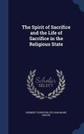 The Spirit Of Sacrifice And The Life Of Sacrifice In The Religious State di Herbert Thurston, Sylvian Marie Giraud edito da Sagwan Press