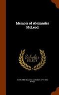 Memoir Of Alexander Mcleod di John Niel McLeod, Samuel B 1773-1852 Wylie edito da Arkose Press