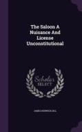 The Saloon A Nuisance And License Unconstitutional di James Renwick Dill edito da Palala Press