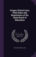 Oregon School Laws, With Rules And Regulations Of The State Board Of Education di Oregon Laws & Statutes edito da Palala Press