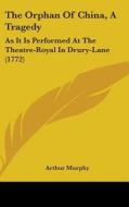 The Orphan Of China, A Tragedy: As It Is Performed At The Theatre-royal In Drury-lane (1772) di Arthur Murphy edito da Kessinger Publishing, Llc