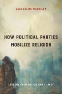 How Political Parties Mobilize Religion: Lessons from Mexico and Turkey di Luis Felipe Mantilla edito da TEMPLE UNIV PR