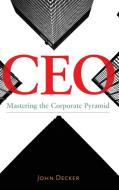 CEO: Mastering the Corporate Pyramid di John Decker edito da PRAEGER FREDERICK A