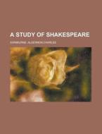 A Study Of Shakespeare di Algernon Swinburne edito da Rarebooksclub.com