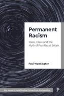 Permanent Racism: Race, Class and the Myth of Post-Racial Britain di Paul Warmington edito da POLICY PR