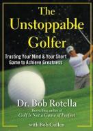 The Unstoppable Golfer: Trusting Your Mind & Your Short Game to Achieve Greatness di Bob Rotella edito da FREE PR