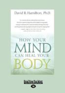 How Your Mind Can Heal Your Body (Large Print 16pt) di David R. Hamilton edito da ReadHowYouWant