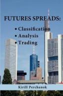 Futures Spreads: Classification, Analysis, Trading. di Kirill Perchanok edito da Createspace