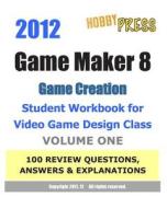 2012 Game Maker 8 Game Creation Student Workbook for Video Game Design Class - Volume One 100 Review Questions, Answers & Explanations di Hobbypress edito da Createspace