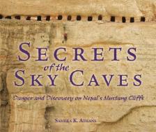 Secrets of the Sky Caves: Danger and Discovery on Nepal's Mustang Cliffs di Sandra K. Athans edito da MILLBROOK PR