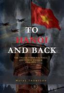 To Hanoi and Back: The United States Air Force and North Vietnam 1966-1973 di Wayne Thompson, Air Force History and Museums Program edito da Createspace