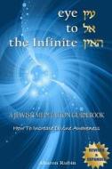 Eye to the Infinite: A Jewish Meditation Guidebook: How to Increase Divine Awareness di Aharon Rubin edito da Createspace