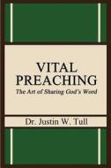 Vital Preaching: The Art of Sharing God's Word di Dr Justin W. Tull edito da Createspace