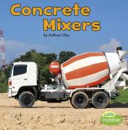 Concrete Mixers di Kathryn Clay edito da CAPSTONE PR