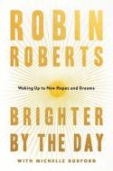 Brighter by the Day: Waking Up to New Hopes and Dreams di Robin Roberts edito da GRAND CENTRAL PUBL