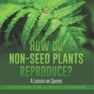 How Do Non-Seed Plants Reproduce? A Lesson On Spores | Life Cycle Books Grade 5 | Children's Biology Books di Baby Professor edito da Speedy Publishing LLC