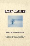Lost Causes: The Romantic Attraction of Defeated Yet Unvanquished Men & Movements di George Grant, Karen Grant edito da CUMBERLAND HOUSE PUB