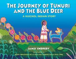 The Journey of Tunuri and the Blue Deer: A Huichol Indian Story di James Endredy edito da INNER TRADITIONS