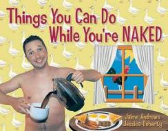 Things You Can Do While You're Naked di Jaime Andrews, Jessica Doherty edito da SANTA MONICA PR