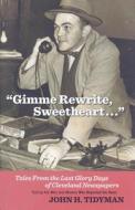 Gimme Rewrite, Sweetheart...: Tales from the Last Glory Days of Cleveland Newspapers: Told by Men and Women Who Reported the News di John H. Tidyman edito da Gray & Company Publishers