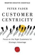 Customer Centricity: Focus on the Right Customers for Strategic Advantage di Peter Fader edito da WHARTON DIGITAL PR