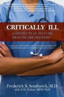 Critically Ill: A 5-Point Plan to Cure Healthcare Delivery di Frederick S. Southwick edito da No Limit Publishing